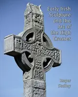 Sculptura irlandeză timpurie și arta marilor cruci - Early Irish Sculpture and the Art of the High Crosses