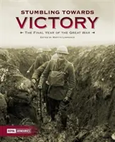 Către victorie: Ultimul an al Marelui Război - Stumbling Towards Victory: The Final Year of the Great War
