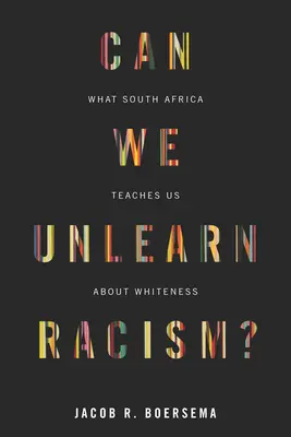 Putem dezlega rasismul? What South Africa Teaches Us about Whiteness (Ce ne învață Africa de Sud despre albire) - Can We Unlearn Racism?: What South Africa Teaches Us about Whiteness