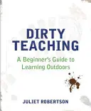 Dirty Teaching: Ghidul începătorului pentru învățarea în aer liber (Dirty Teaching: A Beginner's Guide to Learning Outdoors) - Dirty Teaching: A Beginner's Guide to Learning Outdoors