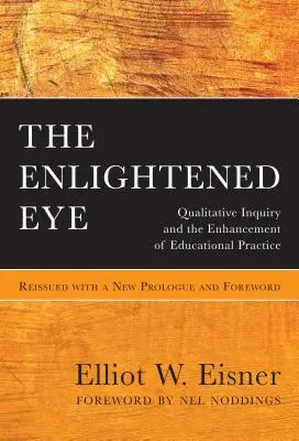 The Enlightened Eye: Qualitative Inquiry and the Enhancement of Educational Practice, reeditat cu un nou prolog și prefață - The Enlightened Eye: Qualitative Inquiry and the Enhancement of Educational Practice, Reissued with a New Prologue and Foreword