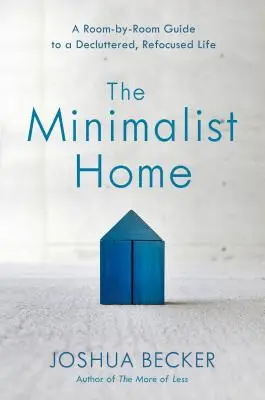Casa minimalistă: A Room-By-Room Guide to a Decluttered, Refocused Life: Un ghid cameră cu cameră pentru o viață decongestionată și reorientată - The Minimalist Home: A Room-By-Room Guide to a Decluttered, Refocused Life