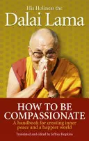 How To Be Compassionate - Un manual pentru crearea păcii interioare și a unei lumi mai fericite - How To Be Compassionate - A Handbook for Creating Inner Peace and a Happier World