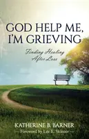 Dumnezeu să mă ajute, sunt în doliu: Găsirea vindecării după pierdere - God Help Me, I'm Grieving: Finding Healing After Loss