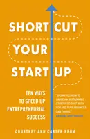 Shortcut Your Startup: Zece moduri de a accelera succesul antreprenorial - Shortcut Your Startup: Ten Ways to Speed Up Entrepreneurial Success