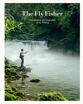 The Fly Fisher (Versiunea actualizată): Esența și elementele esențiale ale pescuitului la muscă (The Essence and Essentials of Fly Fishing) - The Fly Fisher (Updated Version): The Essence and Essentials of Fly Fishing