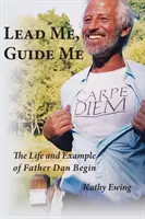 Lead Me, Guide Me: Viața și exemplul părintelui Dan Begin - Lead Me, Guide Me: The Life and Example of Father Dan Begin
