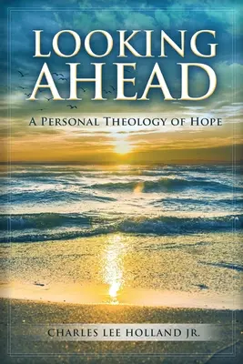 Privind înainte: O teologie personală a speranței - Looking Ahead: A Personal Theology of Hope
