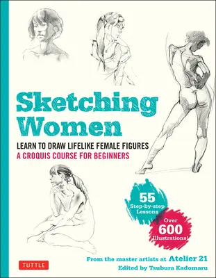 Sketching Women: Învață să desenezi figuri feminine reale, un curs complet pentru începători - peste 600 de ilustrații - Sketching Women: Learn to Draw Lifelike Female Figures, a Complete Course for Beginners - Over 600 Illustrations