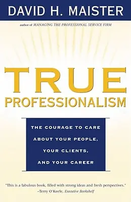 Adevăratul profesionalism: Curajul de a vă preocupa de oamenii, clienții și cariera dumneavoastră - True Professionalism: The Courage to Care about Your People, Your Clients, and Your Career
