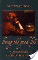 Viața bună: o etică tomistă pentru începători - Living the Good Life a Beginner's Thomistic Ethics