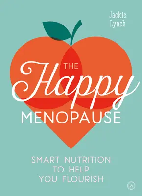 Menopauza fericită: Nutriție inteligentă pentru a vă ajuta să înfloriți - The Happy Menopause: Smart Nutrition to Help You Flourish