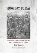 De la o zi la alta: One Man's Diary of Survival in Nazi Concentration Camps - From Day to Day: One Man's Diary of Survival in Nazi Concentration Camps