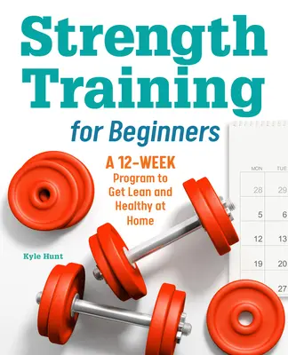 Antrenament de forță pentru începători: Un program de 12 săptămâni pentru a deveni slab și sănătos acasă - Strength Training for Beginners: A 12-Week Program to Get Lean and Healthy at Home
