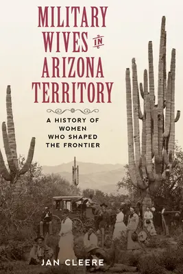 Soții de militari în teritoriul Arizona: O istorie a femeilor care au modelat frontiera - Military Wives in Arizona Territory: A History of Women Who Shaped the Frontier