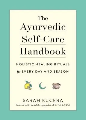 Manualul ayurvedic de autoîngrijire: Ritualuri holistice de vindecare pentru fiecare zi și anotimp - The Ayurvedic Self-Care Handbook: Holistic Healing Rituals for Every Day and Season
