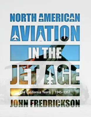 Aviația nord-americană în era jeturilor: anii California, 1945-1997 - North American Aviation in the Jet Age: The California Years, 1945-1997