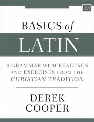 Bazele latinei: Gramatică cu lecturi și exerciții din tradiția creștină (Basics of Latin: A Grammar with Readings and Exercises from the Christian Tradition) - Basics of Latin: A Grammar with Readings and Exercises from the Christian Tradition