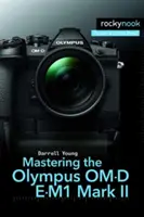 Stăpânirea Olympus Om-D E-M1 Mark II - Mastering the Olympus Om-D E-M1 Mark II
