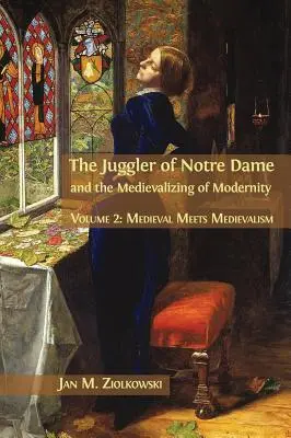 Jonglerul de la Notre Dame și Medievalizarea modernității: Volumul 2: Medieval Meets Medievalism - The Juggler of Notre Dame and the Medievalizing of Modernity: Volume 2: Medieval Meets Medievalism