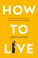 Cum să trăiești - Ce ne învață Regula Sfântului Benedict despre fericire, sens și comunitate - How to Live - What the Rule of St. Benedict Teaches Us About Happiness, Meaning, and Community