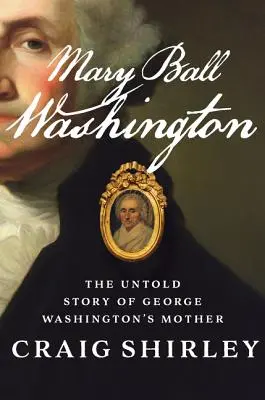 Mary Ball Washington: Povestea neștiută a mamei lui George Washington: The Untold Story of George Washington's Mother - Mary Ball Washington: The Untold Story of George Washington's Mother