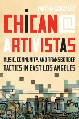Chican@ Artivistas: Muzică, comunitate și tactici transfrontaliere în East Los Angeles - Chican@ Artivistas: Music, Community, and Transborder Tactics in East Los Angeles