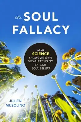 Falsitatea sufletului: Ce arată știința că avem de câștigat dacă renunțăm la credințele noastre sufletești - The Soul Fallacy: What Science Shows We Gain from Letting Go of Our Soul Beliefs