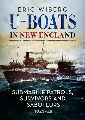 U-Boats în New England: Patrule submarine, supraviețuitori și sabotori 1942-45 - U-Boats in New England: Submarine Patrols, Survivors and Saboteurs 1942-45