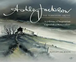 Ashley Jackson: Artistul din Yorkshire: O viață întreagă de inspirație surprinsă în acuarelă - Ashley Jackson: The Yorkshire Artist: A Lifetime of Inspiration Captured in Watercolour