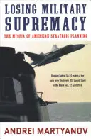 Pierderea supremației militare: Miopia planificării strategice americane - Losing Military Supremacy: The Myopia of American Strategic Planning
