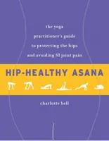 Hip-Healthy Asana: Ghidul practicianului de yoga pentru protejarea șoldurilor și evitarea durerilor articulare Si - Hip-Healthy Asana: The Yoga Practitioner's Guide to Protecting the Hips and Avoiding Si Joint Pain