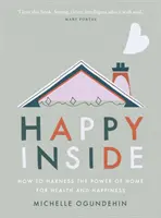 Happy Inside: How to Harness the Power of Home for Health and Happiness (Interior fericit: Cum să valorificăm puterea casei pentru sănătate și fericire) - Happy Inside: How to Harness the Power of Home for Health and Happiness