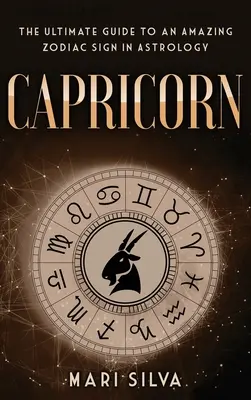 Capricorn: Ghidul suprem pentru un semn zodiacal uimitor în astrologie - Capricorn: The Ultimate Guide to an Amazing Zodiac Sign in Astrology