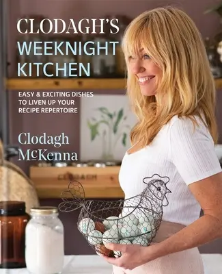 Clodagh's Weeknight Kitchen: Mâncăruri ușoare și captivante pentru a-ți anima repertoriul de rețete - Clodagh's Weeknight Kitchen: Easy & Exciting Dishes to Liven Up Your Recipe Repertoire