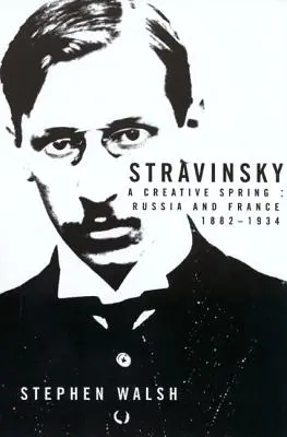 Stravinsky: O primăvară creativă: Rusia și Franța, 1882-1934 - Stravinsky: A Creative Spring: Russia and France, 1882-1934