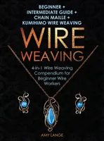Țesutul cu sârmă: Începător + Ghid intermediar + Chain Maille + Kumihimo Wire Weaving: Compendiu de țesut cu sârmă 4 în 1 pentru începători - Wire Weaving: Beginner + Intermediate Guide + Chain Maille + Kumihimo Wire Weaving: 4-in-1 Wire Weaving Compendium for Beginners