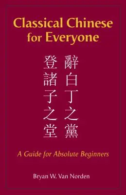 Chineză clasică pentru toată lumea - Un ghid pentru începători absoluți - Classical Chinese for Everyone - A Guide for Absolute Beginners