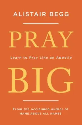 Pray Big: Învață să te rogi ca un apostol - Pray Big: Learn to Pray Like an Apostle