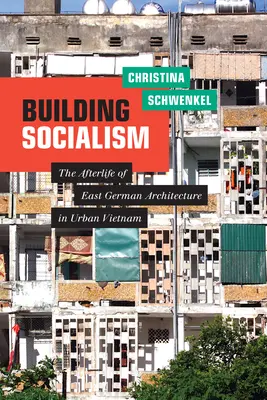 Construirea socialismului: Viața de apoi a arhitecturii est-germane în Vietnamul urban - Building Socialism: The Afterlife of East German Architecture in Urban Vietnam