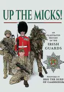 Up the Micks!: O istorie ilustrată a gărzilor irlandeze - Up the Micks!: An Illustrated History of the Irish Guards