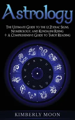 Astrologie: Ghidul suprem pentru cele 12 semne zodiacale, numerologie și Kundalini Rising + Un ghid complet pentru citirea tarotului - Astrology: The Ultimate Guide to the 12 Zodiac Signs, Numerology, and Kundalini Rising + A Comprehensive Guide to Tarot Reading