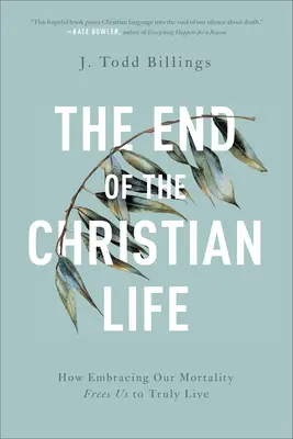 Sfârșitul vieții creștine: Cum îmbrățișarea mortalității noastre ne eliberează pentru a trăi cu adevărat - The End of the Christian Life: How Embracing Our Mortality Frees Us to Truly Live