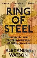 Inelul de oțel - Germania și Austro-Ungaria în război, 1914-1918 - Ring of Steel - Germany and Austria-Hungary at War, 1914-1918