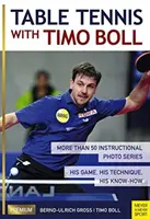 Tenis de masă cu Timo Boll: Mai mult de 50 de serii foto instructive. Jocul său, tehnica sa, know-how-ul său - Table Tennis with Timo Boll: More Than 50 Instructional Photo Series. His Game, His Technique, His Know-How
