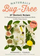 Naturally Bug-Free: 75 de rețete non-toxice pentru respingerea țânțarilor, căpușelor, puricilor, furnicilor, moliilor și a altor insecte enervante - Naturally Bug-Free: 75 Nontoxic Recipes for Repelling Mosquitoes, Ticks, Fleas, Ants, Moths & Other Pesky Insects