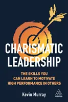 Leadership carismatic: Abilitățile pe care le puteți învăța pentru a motiva performanța înaltă în alții - Charismatic Leadership: The Skills You Can Learn to Motivate High Performance in Others