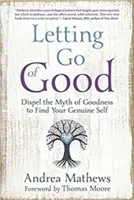 Renunțarea la bine: Desființarea mitului bunătății pentru a-ți găsi sinele autentic - Letting Go of Good: Dispel the Myth of Goodness to Find Your Genuine Self