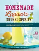Licoare de casă și băuturi spirtoase infuzate: Combinații inovatoare de arome, plus versiuni homemade de Kahla, Cointreau și alte lichioruri populare - Homemade Liqueurs and Infused Spirits: Innovative Flavor Combinations, Plus Homemade Versions of Kahla, Cointreau, and Other Popular Liqueurs