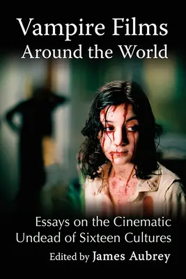 Vampire Films Around the World (Filme cu vampiri din întreaga lume): Eseuri despre strigoii cinematografici din șaisprezece culturi (Essays on the Cinematic Undead of Sixteen Cultures) - Vampire Films Around the World: Essays on the Cinematic Undead of Sixteen Cultures